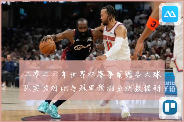 二零二六年世界杯赛事前瞻各大球队实力对比与冠军预测分析数据研判