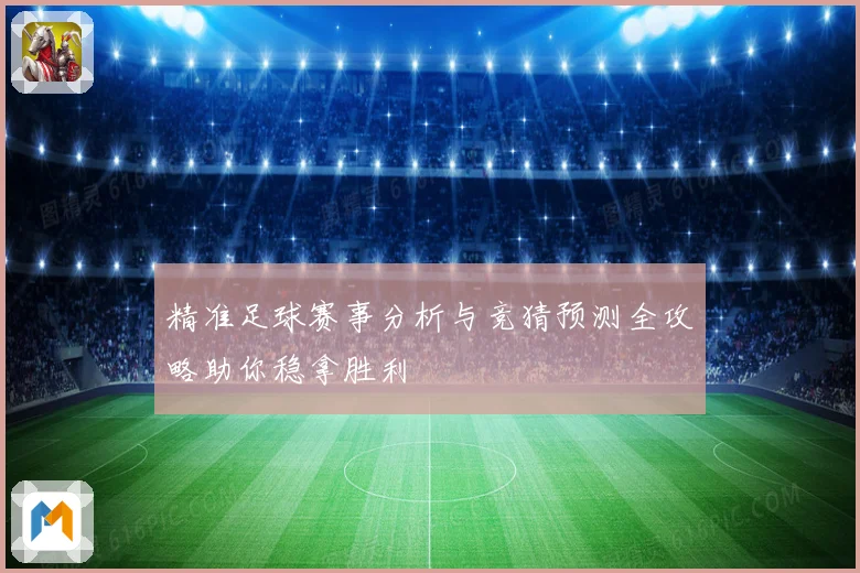 精准足球赛事分析与竞猜预测全攻略助你稳拿胜利