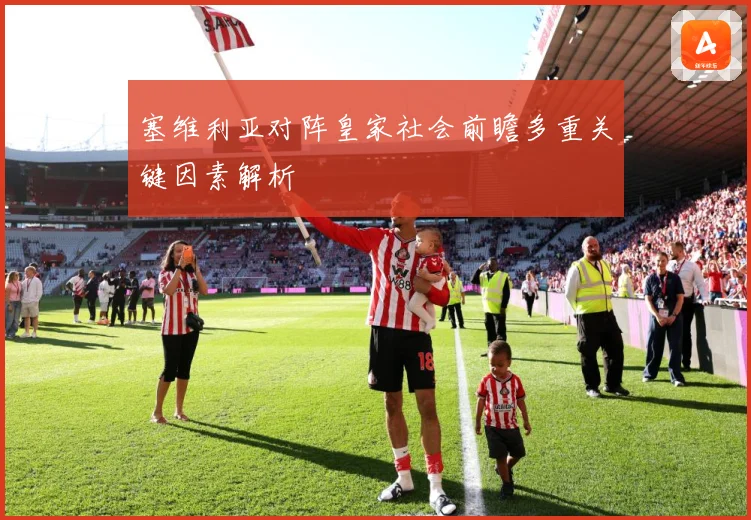 塞维利亚对阵皇家社会前瞻多重关键因素解析