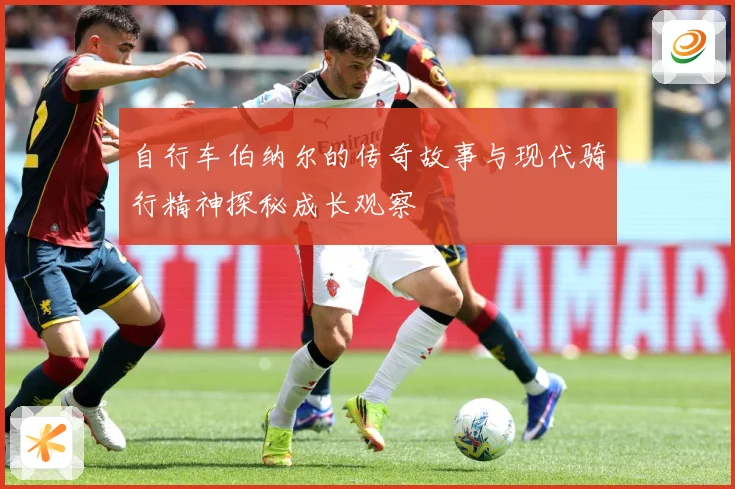 自行车伯纳尔的传奇故事与现代骑行精神探秘成长观察