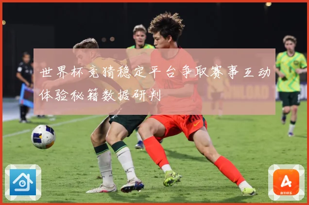 世界杯竞猜稳定平台争取赛事互动体验秘籍数据研判