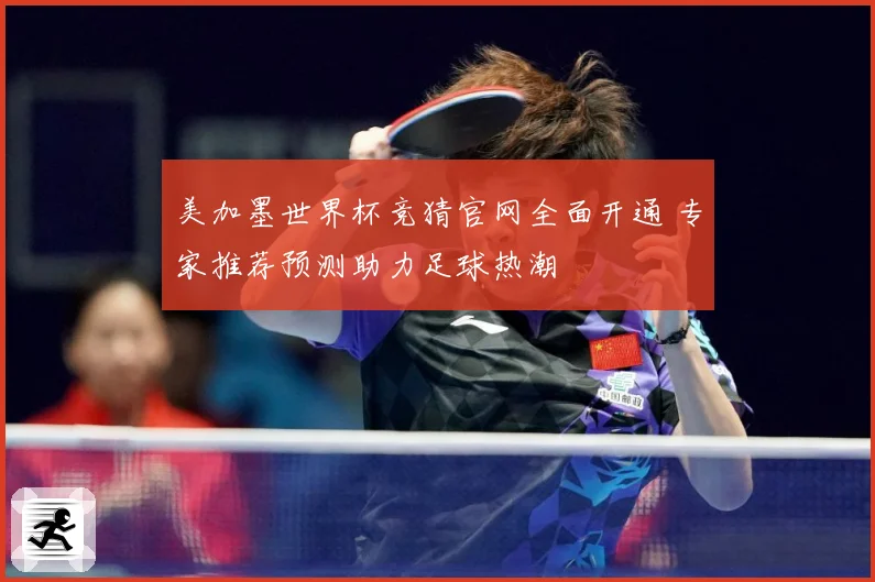 美加墨世界杯竞猜官网全面开通 专家推荐预测助力足球热潮