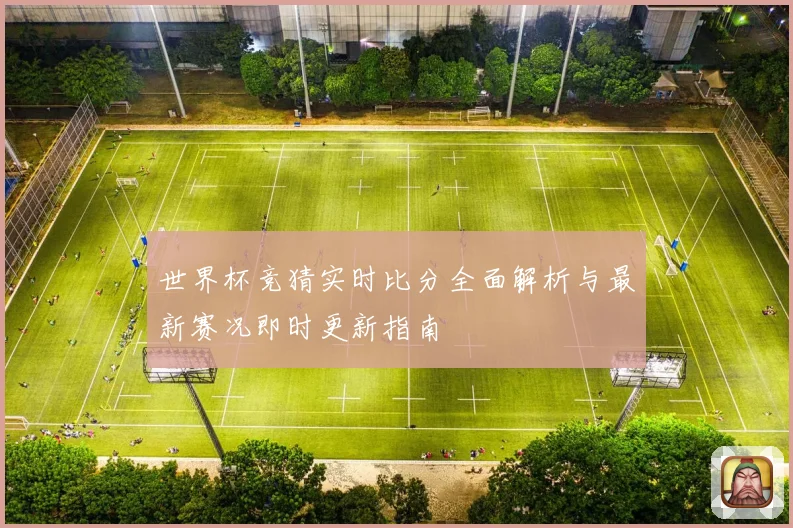 世界杯竞猜实时比分全面解析与最新赛况即时更新指南
