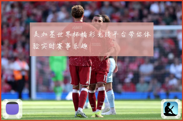 美加墨世界杯精彩竞猜平台带你体验实时赛事乐趣
