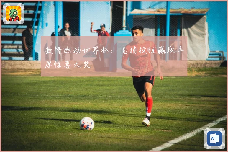 激情燃动世界杯，竞猜投注赢取丰厚惊喜大奖