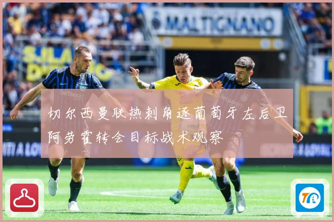 切尔西曼联热刺角逐葡萄牙左后卫阿劳霍转会目标战术观察