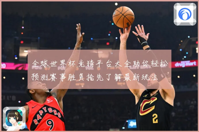 全球世界杯竞猜平台大全助你轻松预测赛事胜负抢先了解最新玩法