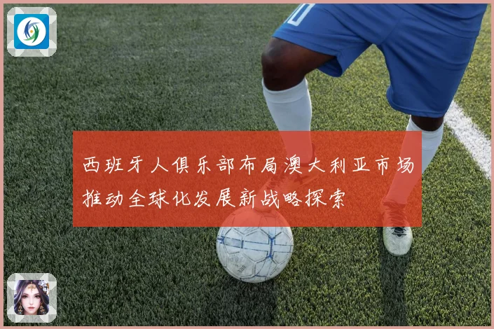 西班牙人俱乐部布局澳大利亚市场推动全球化发展新战略探索