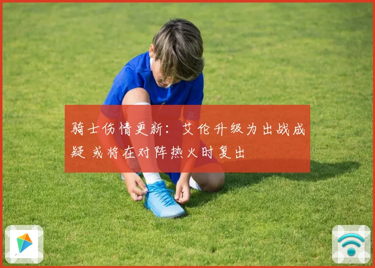 骑士伤情更新：艾伦升级为出战成疑 或将在对阵热火时复出