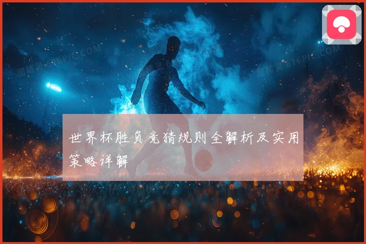 世界杯胜负竞猜规则全解析及实用策略详解