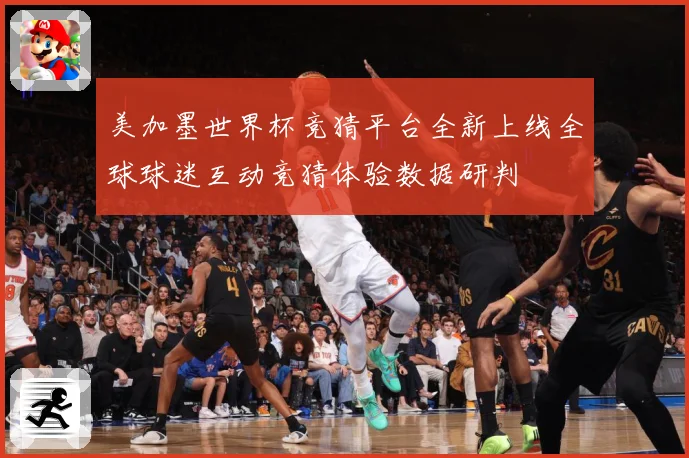 美加墨世界杯竞猜平台全新上线全球球迷互动竞猜体验数据研判