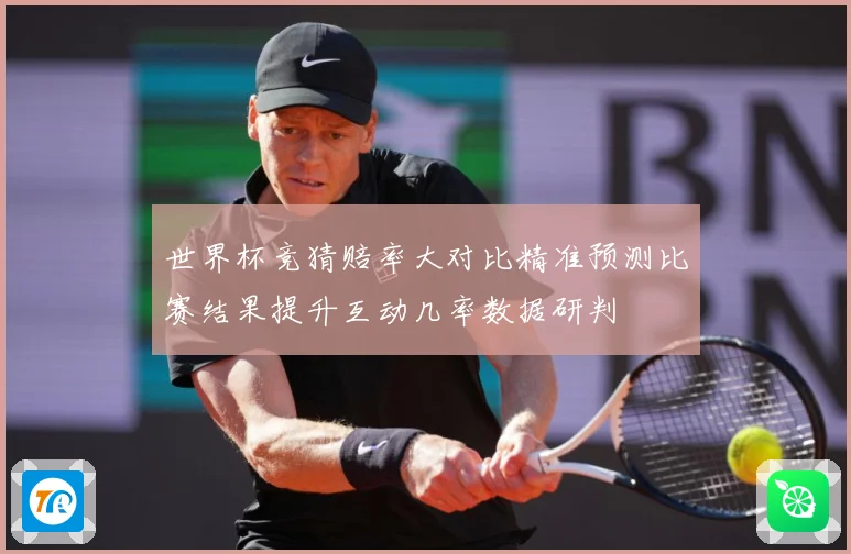 世界杯竞猜赔率大对比精准预测比赛结果提升互动几率数据研判