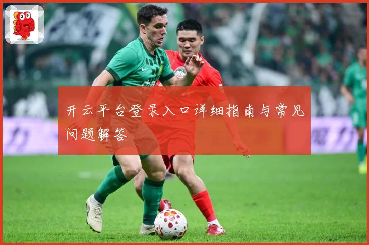 开云平台登录入口详细指南与常见问题解答