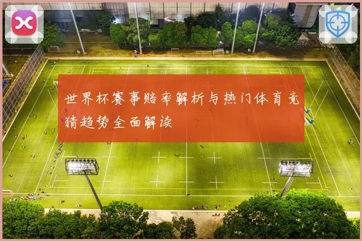 世界杯赛事赔率解析与热门体育竞猜趋势全面解读