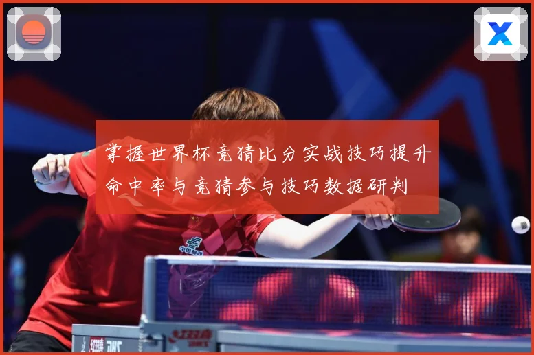 掌握世界杯竞猜比分实战技巧提升命中率与竞猜参与技巧数据研判