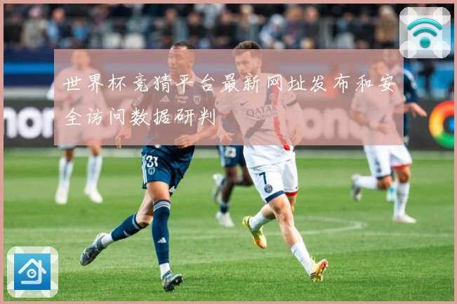 世界杯竞猜平台最新网址发布和安全访问数据研判