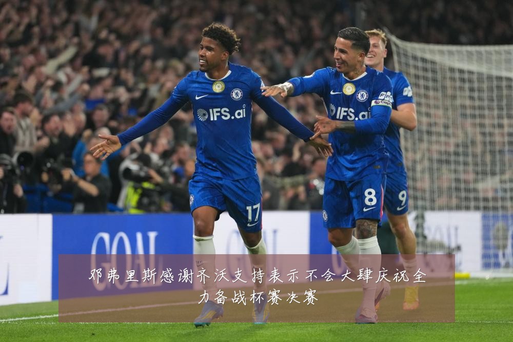 邓弗里斯感谢齐沃支持表示不会大肆庆祝全力备战杯赛决赛