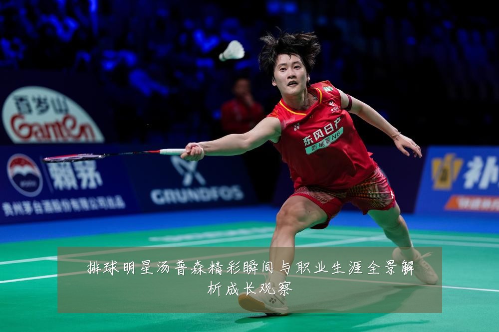 排球明星汤普森精彩瞬间与职业生涯全景解析成长观察