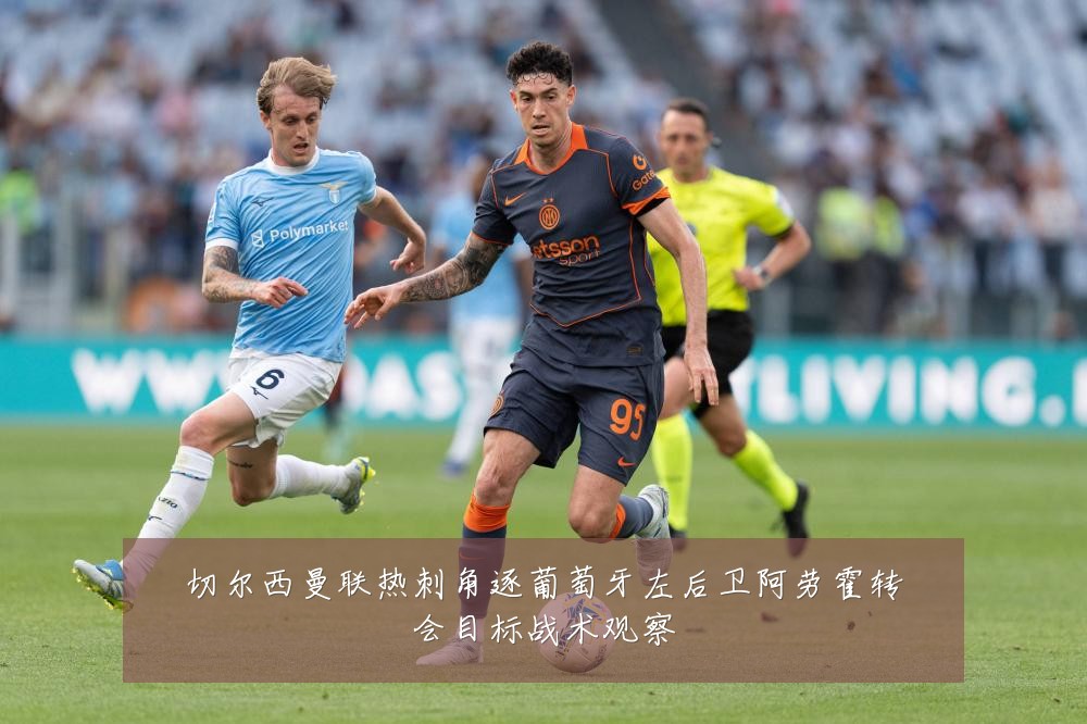 切尔西曼联热刺角逐葡萄牙左后卫阿劳霍转会目标战术观察