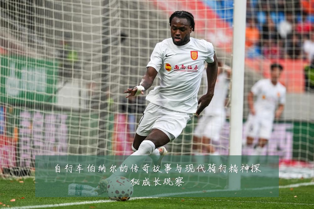 自行车伯纳尔的传奇故事与现代骑行精神探秘成长观察
