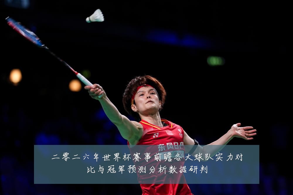 二零二六年世界杯赛事前瞻各大球队实力对比与冠军预测分析数据研判